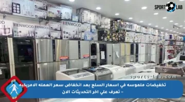 تخفيضات ملموسة في أسعار السلع بعد انخفاض سعر العملة الأمريكية – تعرف على آخر التحديثات الآن